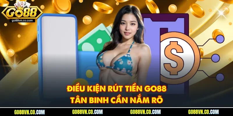 Điều kiện rút tiền GO88 tân binh cần nắm rõ