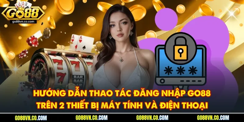 Hướng dẫn thao tác đăng nhập Go88 trên máy tính và điện thoại