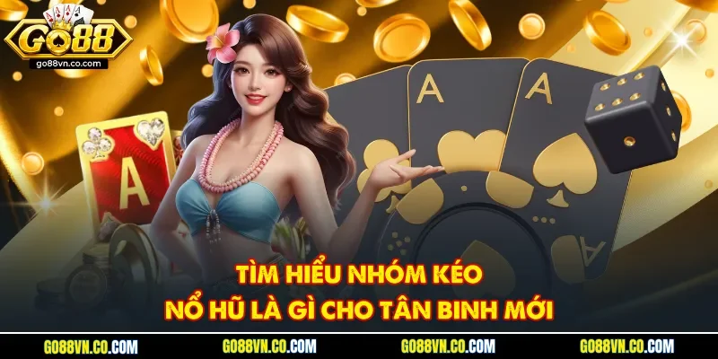 Tìm hiểu nhóm kéo nổ hũ là gì cho tân binh mới